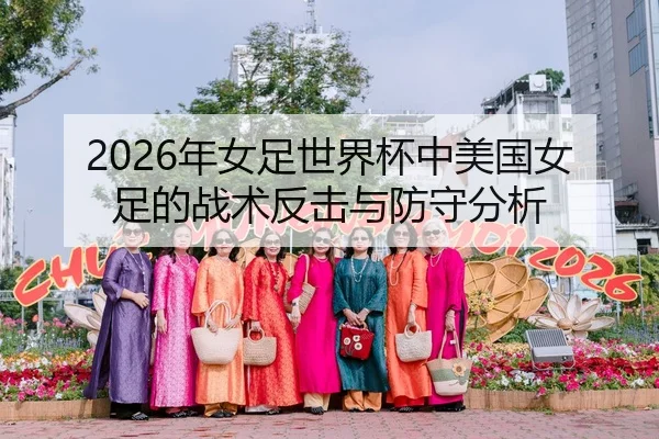 2026年女足世界杯中美国女足的战术反击与防守分析