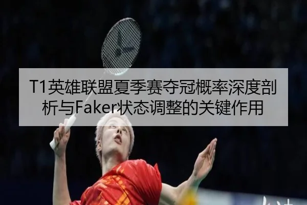 T1英雄联盟夏季赛夺冠概率深度剖析与Faker状态调整的关键作用