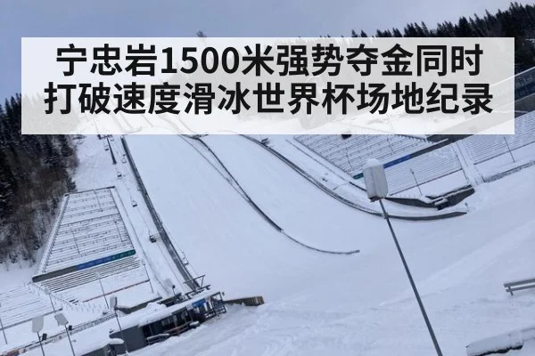 宁忠岩1500米强势夺金同时打破速度滑冰世界杯场地纪录