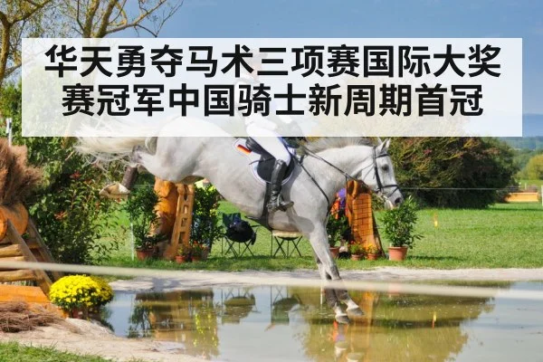 华天勇夺马术三项赛国际大奖赛冠军中国骑士新周期首冠